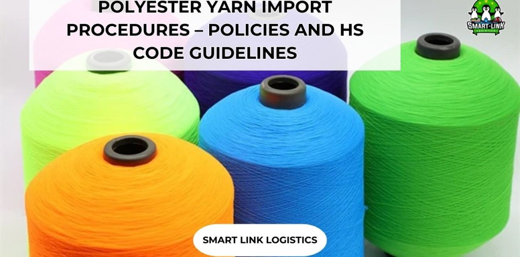 POLYESTER YARN IMPORT PROCEDURES – POLICIES AND HS CODE GUIDELINES
