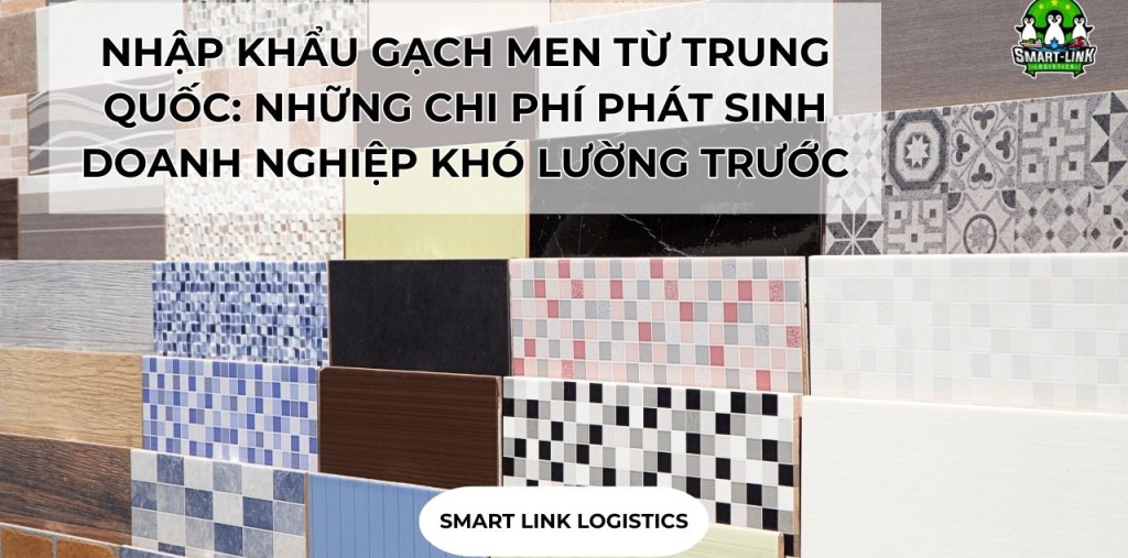NHẬP KHẨU GẠCH MEN TỪ TRUNG QUỐC: NHỮNG CHI PHÍ PHÁT SINH DOANH NGHIỆP KHÓ LƯỜNG TRƯỚC