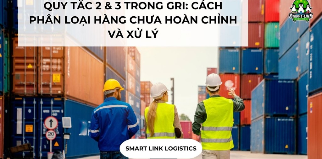 QUY TẮC 2 & 3 TRONG GRI: CÁCH PHÂN LOẠI HÀNG CHƯA HOÀN CHỈNH VÀ XỬ LÝ