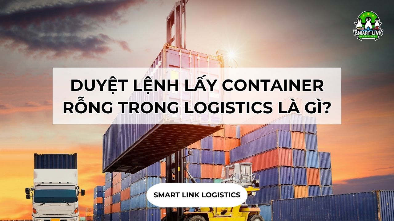 DUYỆT LỆNH LẤY CONTAINER RỖNG TRONG LOGISTICS LÀ GÌ? - Smartlink